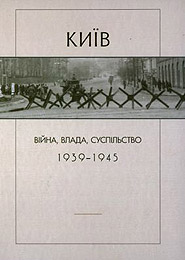 Kyiv: viyna, vlada, suspilstvo. 1939-1945. /based on documents of Soviet secret services and the Nazi occupation administration/. (Kyiv: the War, the Government, and the Society. 1939-1945)