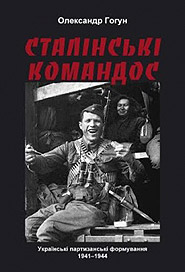 Oleksandr Hohun. Stalinski komandos. Ukrainian Partisan Formations of 1941-1944. (Stalin's Commandos)