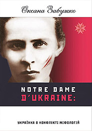 Oksana Zabuzhko. Notre Dame dUkraine: Ukrainka v konflikti mifolohiy. /second edition, revised and complemented/. (Ukrainka in the Conflict of Mythologies)