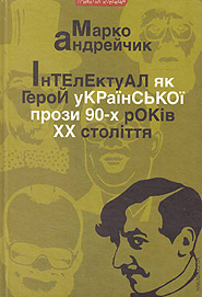 Marko Andreychyk. Intelektual jak heroy ukrajinskoi prozy 90-h rokiv. (The Intellectual As Hero in 1990s Ukrainian Fiction)