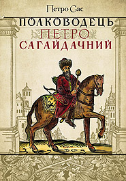 Petro Sas. Polkovodets Petro Sahaydachnyi. (Commander Petro Sahaidachny)