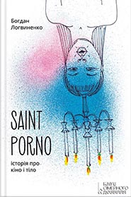 Bohdan Logvynenko. Saint Porno. Istoria pro kino i tilo. (The Story of the Cinema and Body)