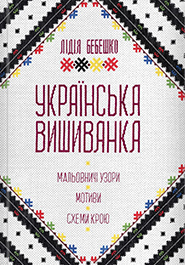 Lidia Bebeshko. Ukrainska vyshyvanka. Patterns, motifs, design drawings. (The Ukrainian Vyshyvanka (Embroidery)