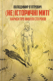 Volodymyr Vyatrovych. (Ne)istorychni myti. Essays on the past hundred years. ((Non-)Historical Moments