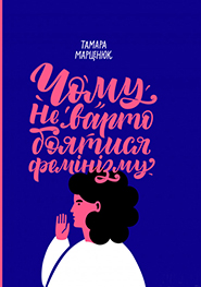 Тамара Марценюк. Чому не варто боятися фемінізму. (Почему не стоит бояться феминизма)