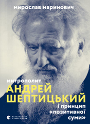 Myroslav Marynovych. Mytropolyt Andrey i pryntsyp pozytyvnoi sumy. (Metropolitan Andrey Sheptytsky and the "Win-Win" Principle)