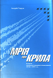 Andriy Kharuk. Mriya pro kryla. History of the Ukrainian Aircraft Industry of 1910-1991. (Dream of Wings)