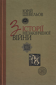 Yuriy Shevelyov. Z istoriji nezakinchenoji viyny. (From History of the Unfinished War)